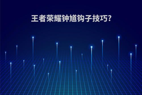 王者荣耀钟馗钩子技巧?