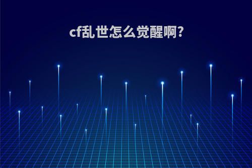 cf乱世怎么觉醒啊?