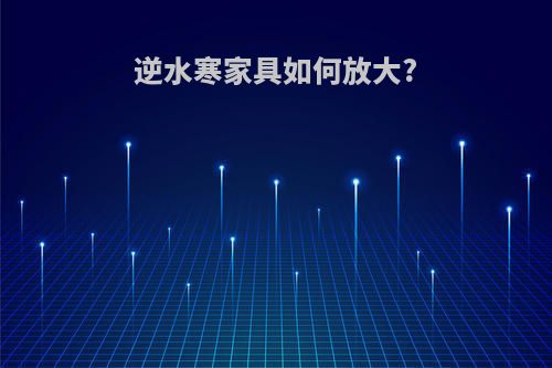 逆水寒家具如何放大?