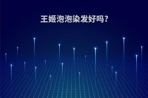 王姬泡泡染发好吗?