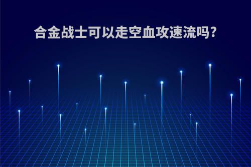 合金战士可以走空血攻速流吗?