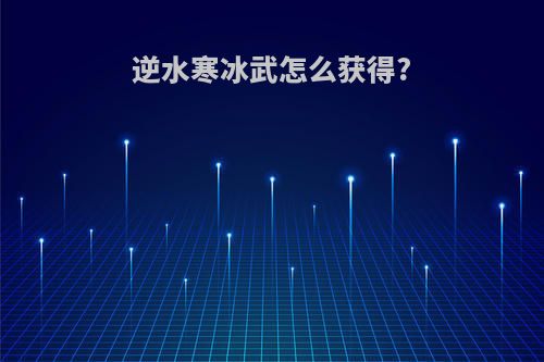 逆水寒冰武怎么获得?
