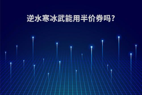 逆水寒冰武能用半价券吗?