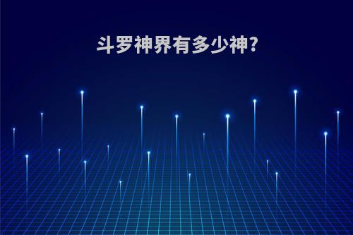 斗罗神界有多少神?