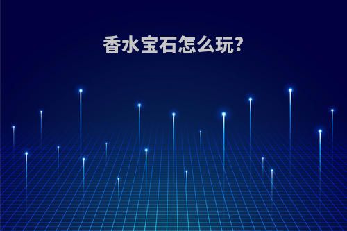 香水宝石怎么玩?