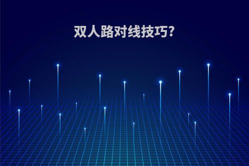 双人路对线技巧?