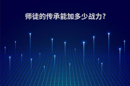 师徒的传承能加多少战力?
