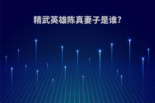 精武英雄陈真妻子是谁?