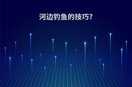 河边钓鱼的技巧?