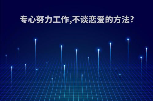 专心努力工作,不谈恋爱的方法?