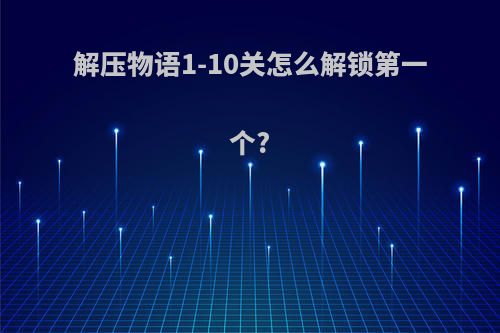 解压物语1-10关怎么解锁第一个?