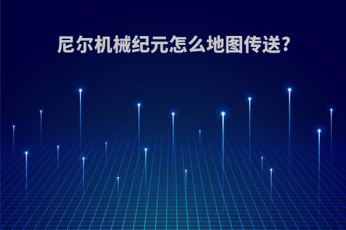 尼尔机械纪元怎么地图传送?