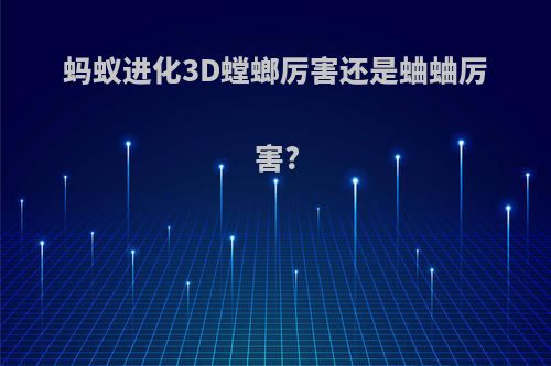 蚂蚁进化3D螳螂厉害还是蛐蛐厉害?
