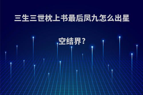 三生三世枕上书最后凤九怎么出星空结界?