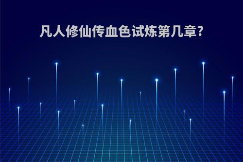凡人修仙传血色试炼第几章?