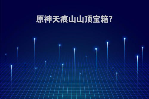原神天痕山山顶宝箱?