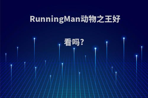 RunningMan动物之王好看吗?