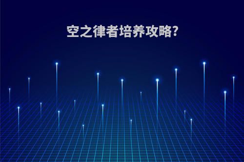 空之律者培养攻略?