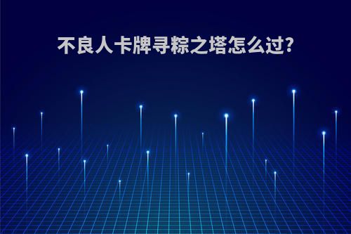 不良人卡牌寻粽之塔怎么过?