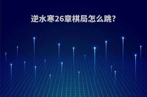 逆水寒26章棋局怎么跳?