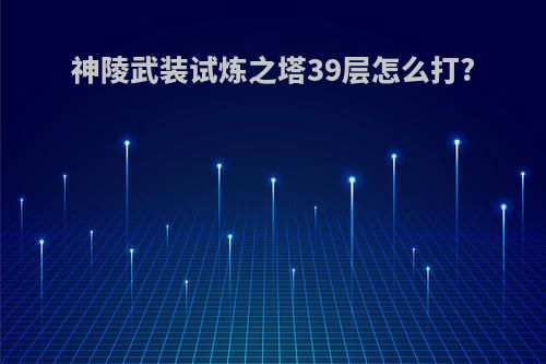 神陵武装试炼之塔39层怎么打?
