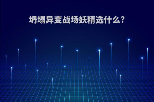 坍塌异变战场妖精选什么?