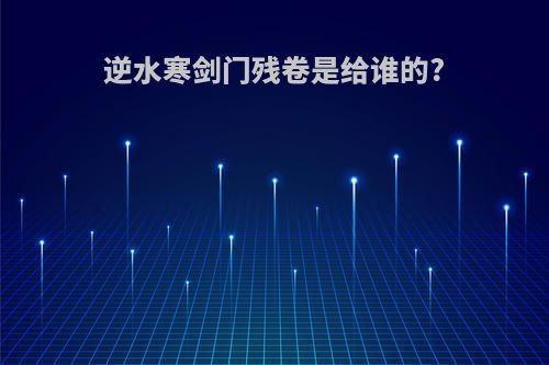 逆水寒剑门残卷是给谁的?