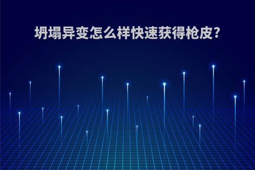坍塌异变怎么样快速获得枪皮?