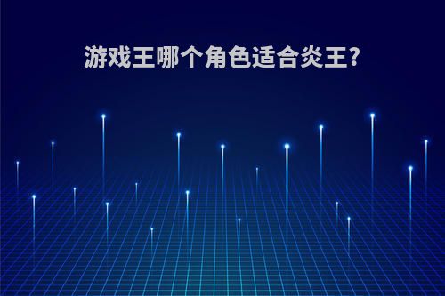 游戏王哪个角色适合炎王?