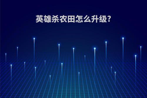 英雄杀农田怎么升级?