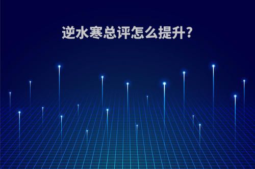 逆水寒总评怎么提升?