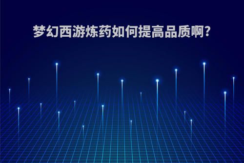 梦幻西游炼药如何提高品质啊?