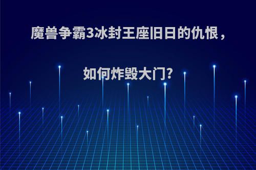 魔兽争霸3冰封王座旧日的仇恨,如何炸毁大门?