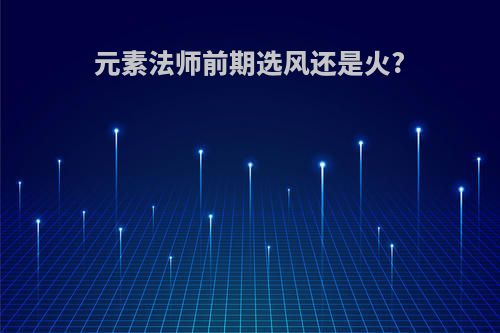 元素法师前期选风还是火?