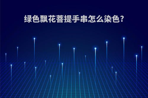 绿色飘花菩提手串怎么染色?