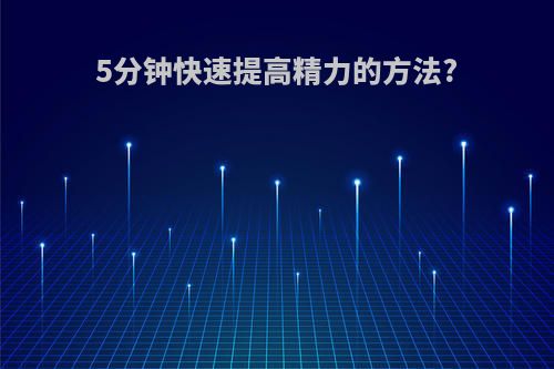 5分钟快速提高精力的方法?