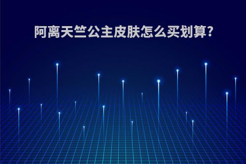阿离天竺公主皮肤怎么买划算?