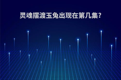 灵魂摆渡玉兔出现在第几集?