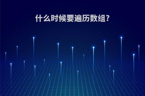 什么时候要遍历数组?