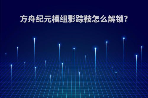 方舟纪元模组影踪鞍怎么解锁?
