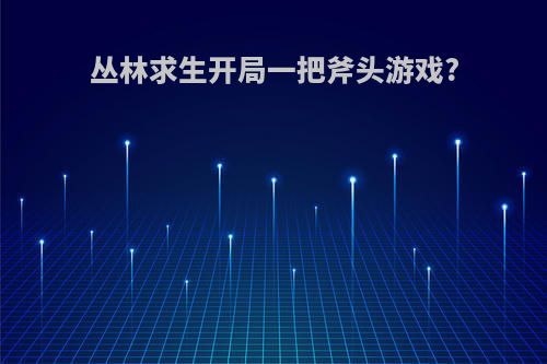 丛林求生开局一把斧头游戏?