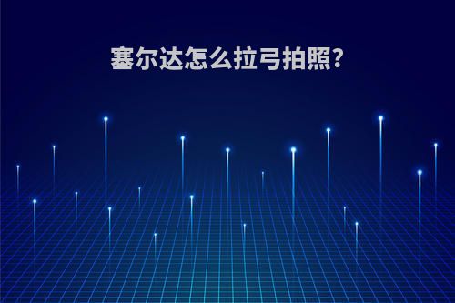 塞尔达怎么拉弓拍照?