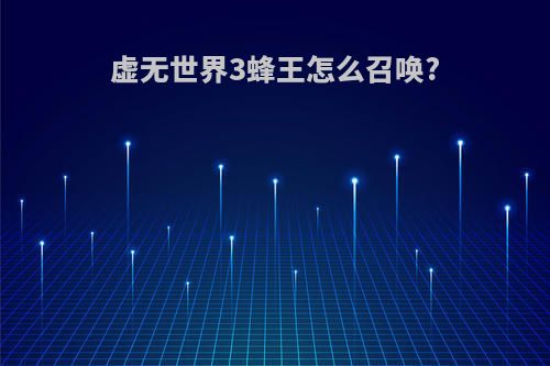 虚无世界3蜂王怎么召唤?