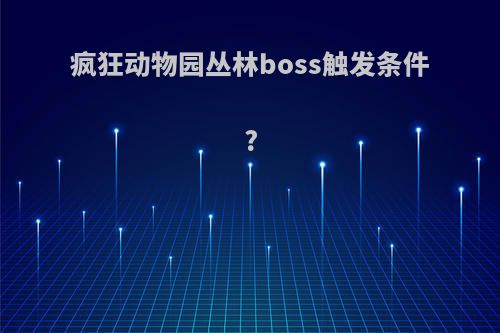 疯狂动物园丛林boss触发条件?