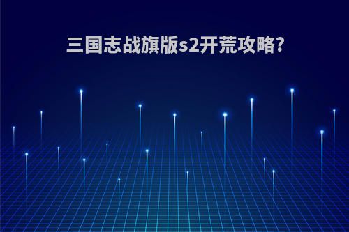三国志战旗版s2开荒攻略?