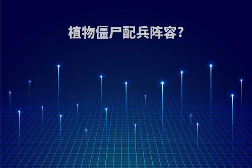 植物僵尸配兵阵容?