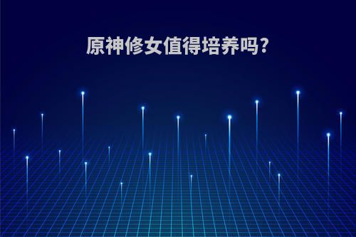 原神修女值得培养吗?