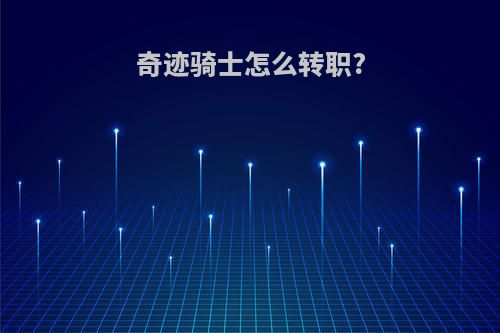 奇迹骑士怎么转职?
