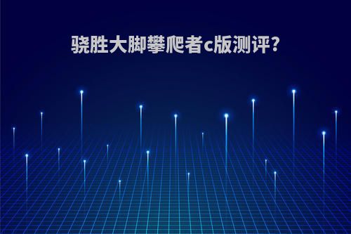 骁胜大脚攀爬者c版测评?