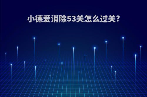 小德爱消除53关怎么过关?